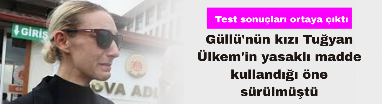 Yasaklı Madde Kullandığı İddia Edilen Güllü'nün kızı Tuğyan Ülkem'in Test Sonuçları Ortaya Çıktı