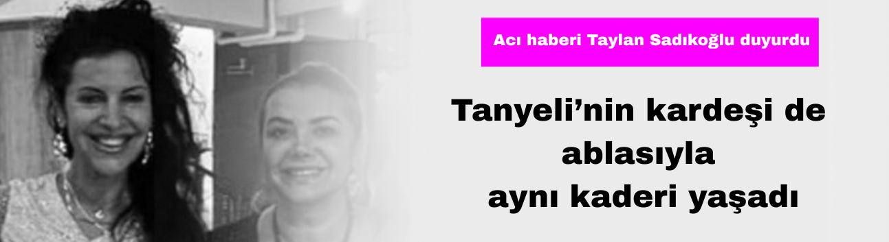 Tanyeli’nin Kardeşi de Ablasıyla Aynı Kaderi Yaşadı